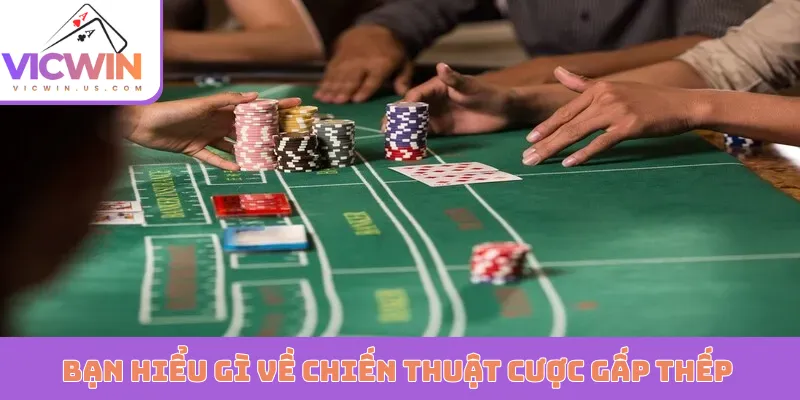Bạn hiểu gì về chiến thuật cược gấp thếp